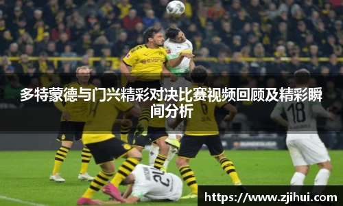 多特蒙德与门兴精彩对决比赛视频回顾及精彩瞬间分析